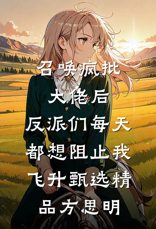 召唤疯批大佬后，反派们每天都想阻止我飞升甄选精品方思明