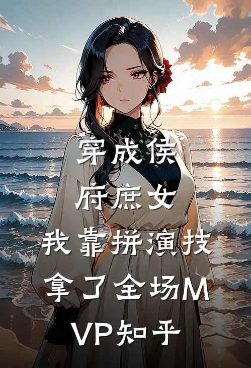 穿成侯府庶女，我靠拼演技拿了全场MVP知乎