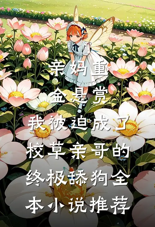 亲妈重金悬赏，我被迫成了校草亲哥的终极舔狗全本小说推荐