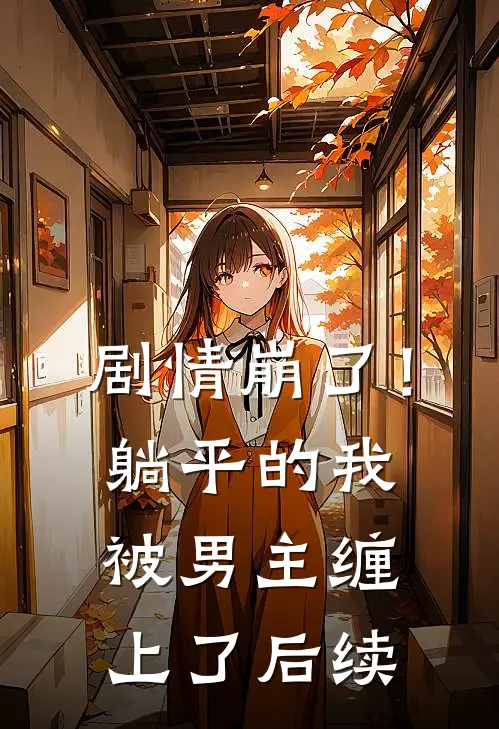 剧情崩了！躺平的我被男主缠上了后续