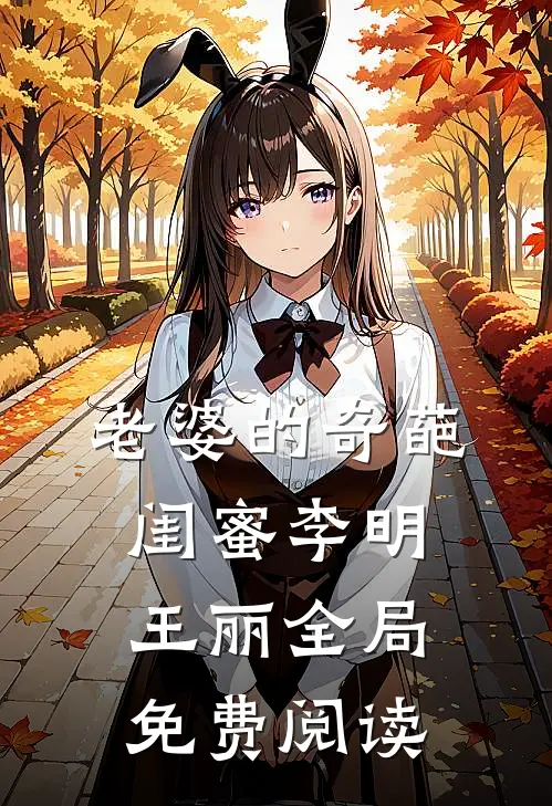 老婆的奇葩闺蜜李明王丽全局免费阅读