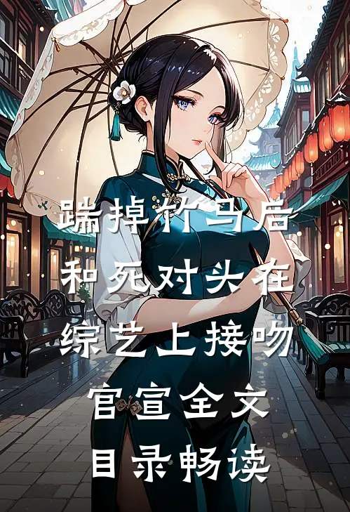 踹掉竹马后，和死对头在综艺上接吻官宣全文目录畅读