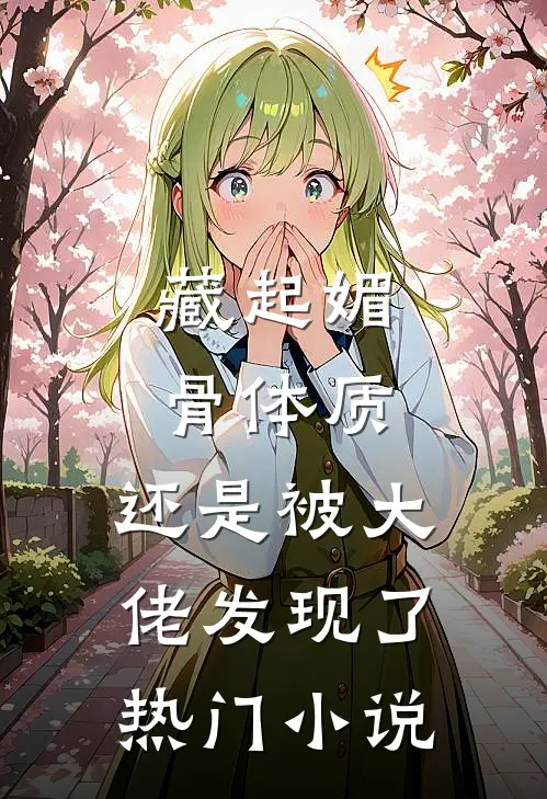 藏起媚骨体质，还是被大佬发现了热门小说