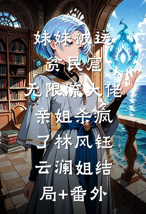 妹妹被送贫民窟，无限流大佬亲姐杀疯了林风钰云澜姐结局+番外
