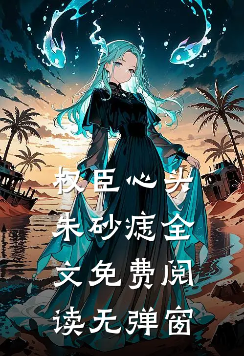 权臣心头朱砂痣全文免费阅读无弹窗