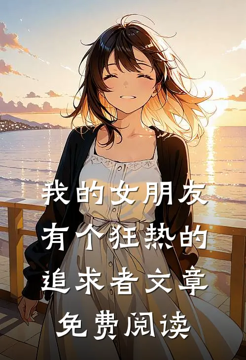 我的女朋友有个狂热的追求者文章免费阅读