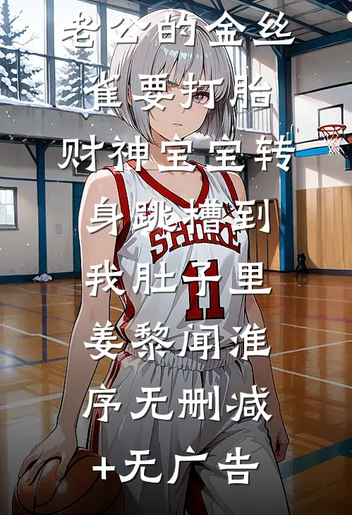 老公的金丝雀要打胎，财神宝宝转身跳槽到我肚子里姜黎闻淮序无删减+无广告