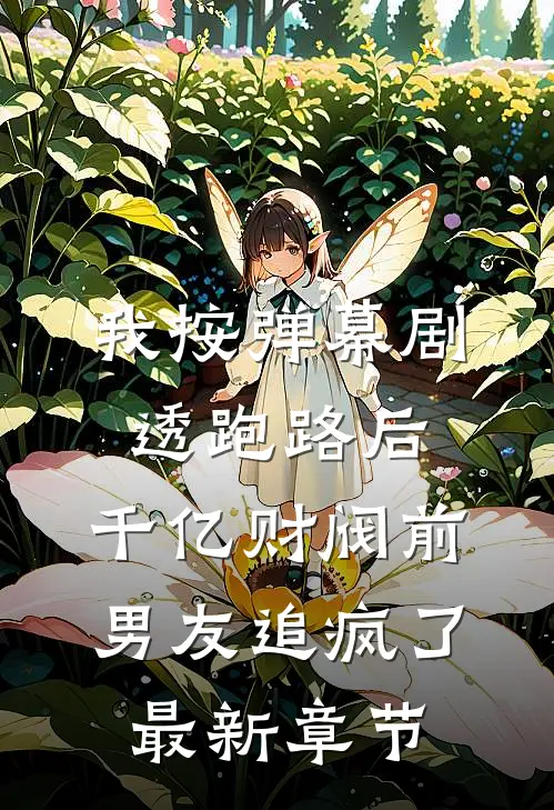 我按弹幕剧透跑路后，千亿财阀前男友追疯了最新章节