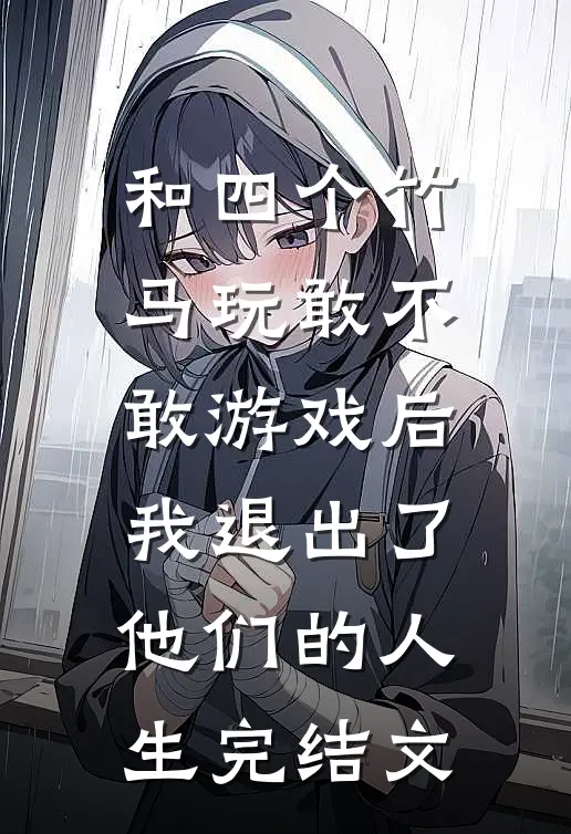 和四个竹马玩敢不敢游戏后，我退出了他们的人生完结文