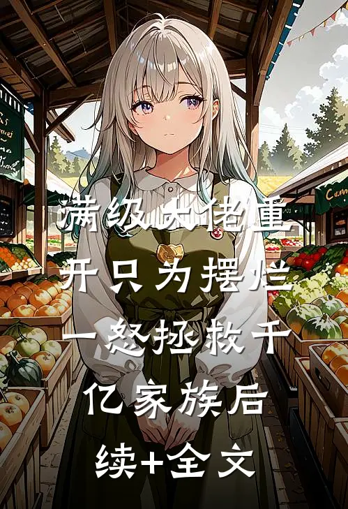 满级大佬重开只为摆烂，一怒拯救千亿家族后续+全文