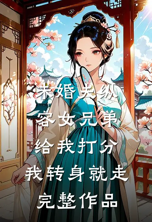 未婚夫纵容女兄弟给我打分，我转身就走完整作品