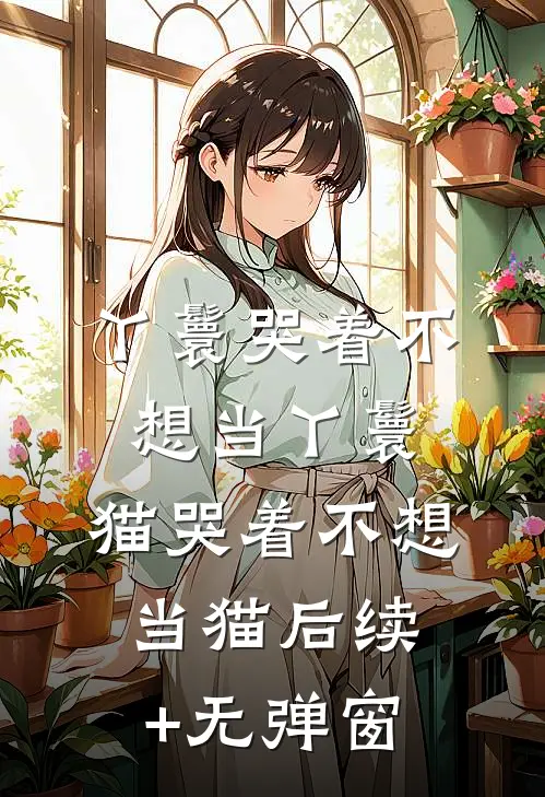 丫鬟哭着不想当丫鬟，猫哭着不想当猫后续+无弹窗