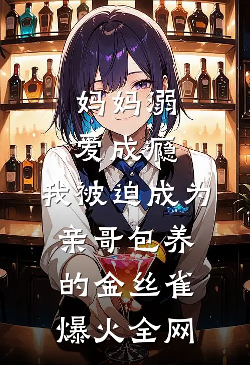 妈妈溺爱成瘾，我被迫成为亲哥包养的金丝雀爆火全网