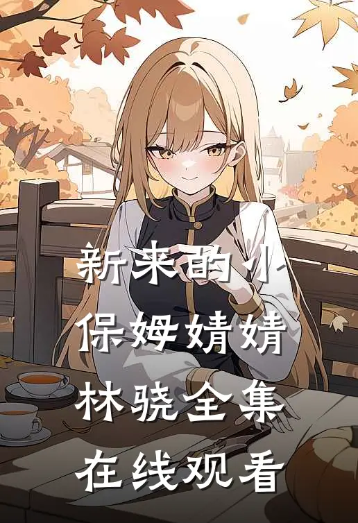 新来的小保姆婧婧林骁 全集在线观看