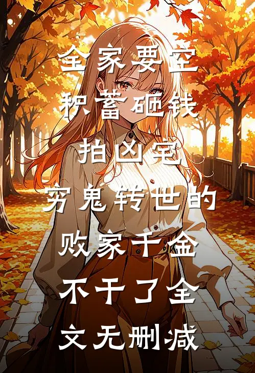 全家要空积蓄砸钱拍凶宅，穷鬼转世的败家千金不干了全文无删减