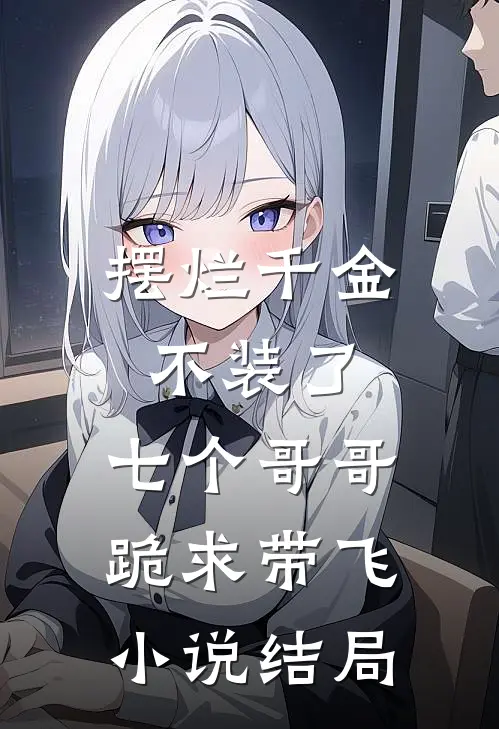 摆烂千金不装了，七个哥哥跪求带飞小说结局