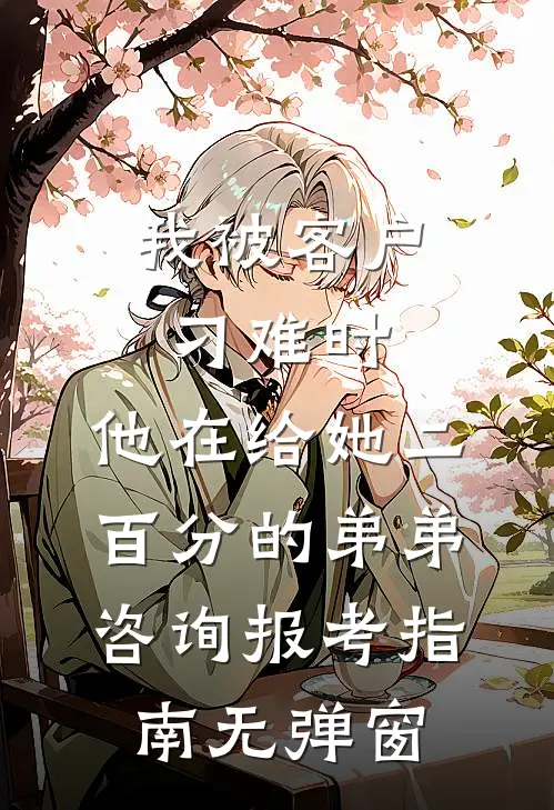 我被客户刁难时，他在给她二百分的弟弟咨询报考指南无弹窗