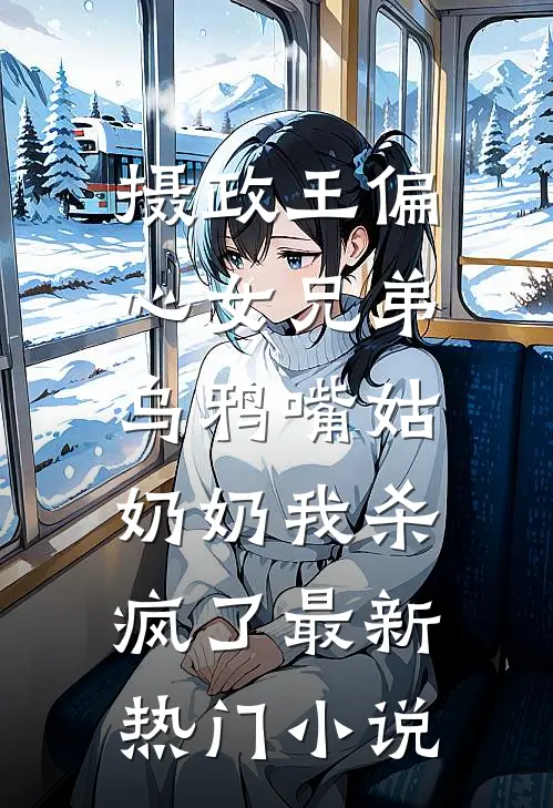 摄政王偏心女兄弟，乌鸦嘴姑奶奶我杀疯了最新热门小说