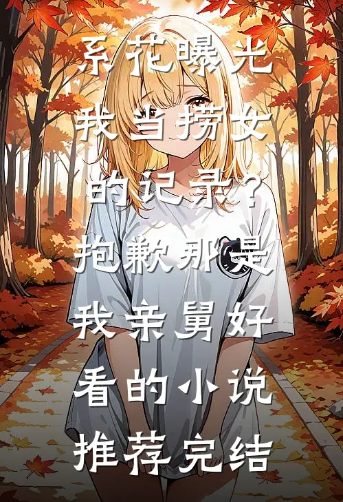 系花曝光我当捞女的记录？抱歉，那是我亲舅好看的小说推荐完结