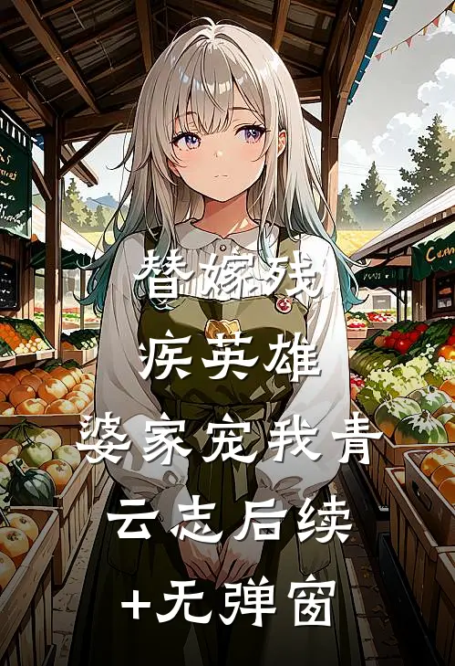 替嫁残疾英雄，婆家宠我青云志后续+无弹窗
