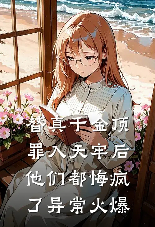 替真千金顶罪入天牢后，他们都悔疯了异常火爆