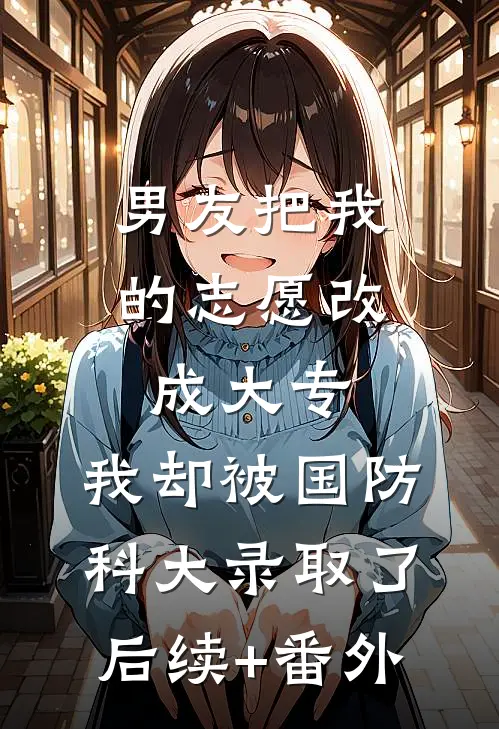 男友把我的志愿改成大专，我却被国防科大录取了后续+番外