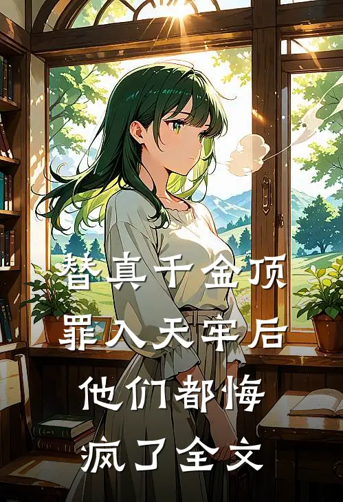 替真千金顶罪入天牢后，他们都悔疯了全文