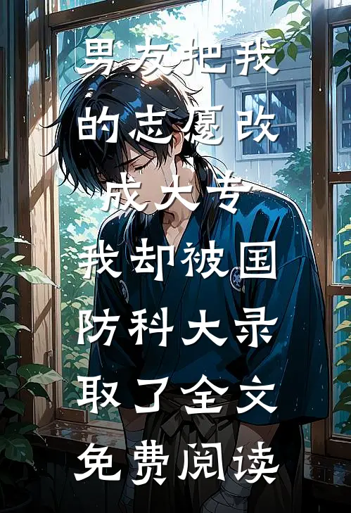 男友把我的志愿改成大专，我却被国防科大录取了全文免费阅读