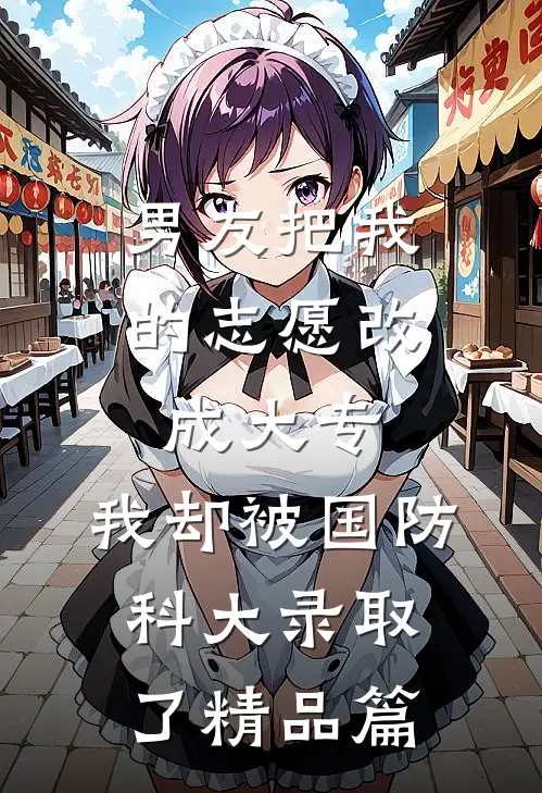男友把我的志愿改成大专，我却被国防科大录取了精品篇