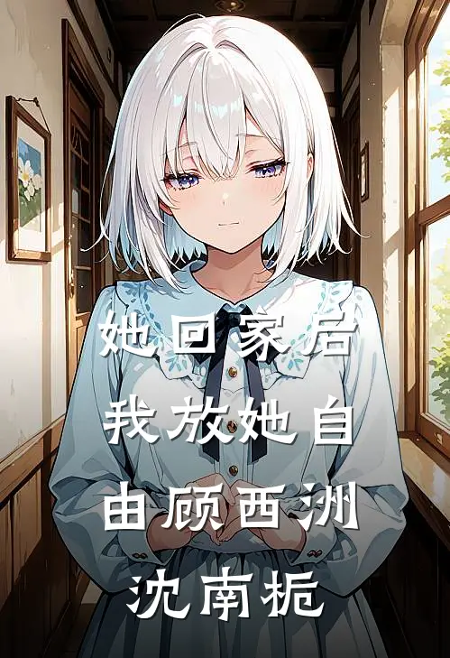 她回家后，我放她自由顾西洲沈南栀