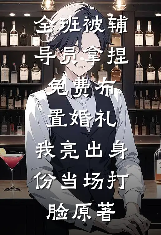 全班被辅导员拿捏，免费布置婚礼，我亮出身份当场打脸原著