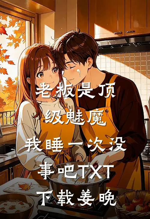 老板是顶级魅魔，我睡一次没事吧TXT下载姜晚