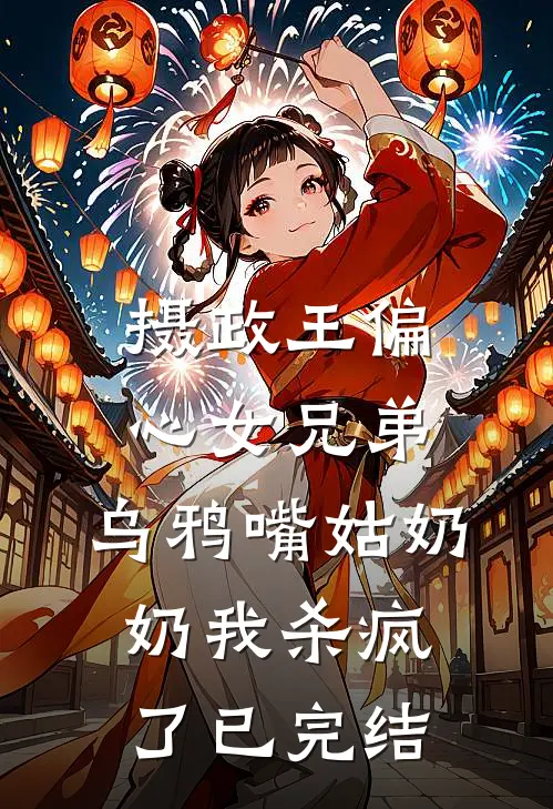 摄政王偏心女兄弟，乌鸦嘴姑奶奶我杀疯了已完结