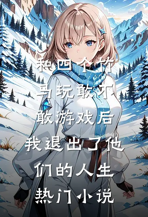和四个竹马玩敢不敢游戏后，我退出了他们的人生热门小说