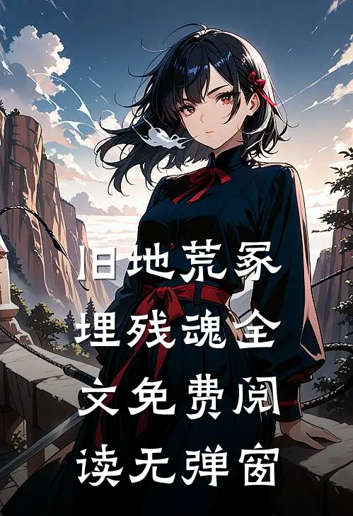 旧地荒冢埋残魂全文免费阅读无弹窗