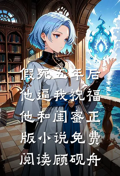 假死五年后，他逼我祝福他和闺蜜正版小说免费阅读顾砚舟