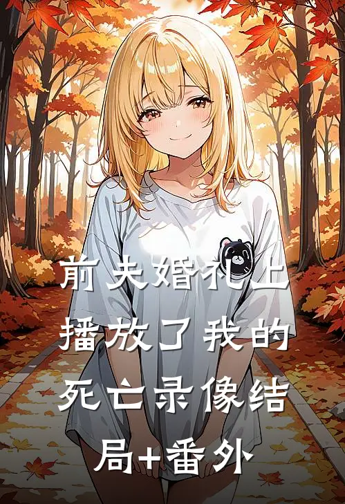 前夫婚礼上播放了我的死亡录像结局+番外