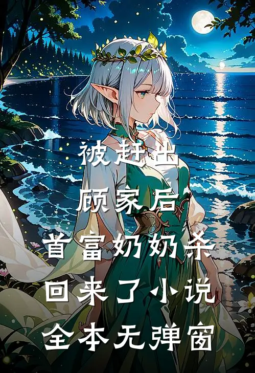 被赶出顾家后，首富奶奶杀回来了小说全本无弹窗