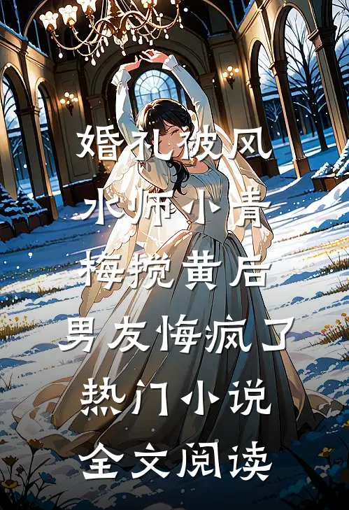 婚礼被风水师小青梅搅黄后，男友悔疯了热门小说全文阅读