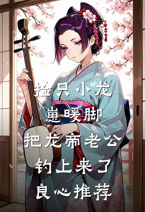 捡只小龙崽暖脚，把龙帝老公钓上来了良心推荐