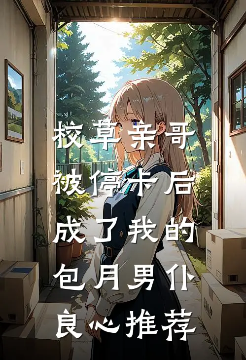 校草亲哥被停卡后，成了我的包月男仆良心推荐