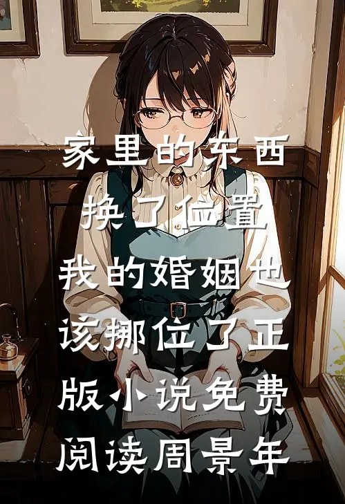 家里的东西换了位置，我的婚姻也该挪位了正版小说免费阅读周景年