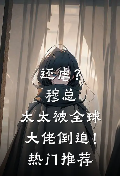 还虐？穆总，太太被全球大佬倒追！热门推荐
