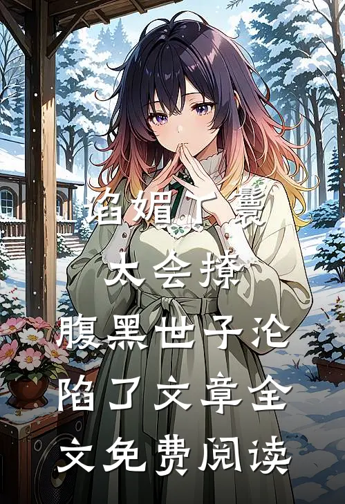 谄媚丫鬟太会撩,腹黑世子沦陷了文章全文免费阅读