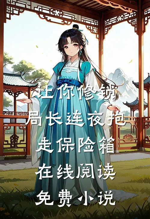 让你修锁，局长连夜抱走保险箱在线阅读免费小说