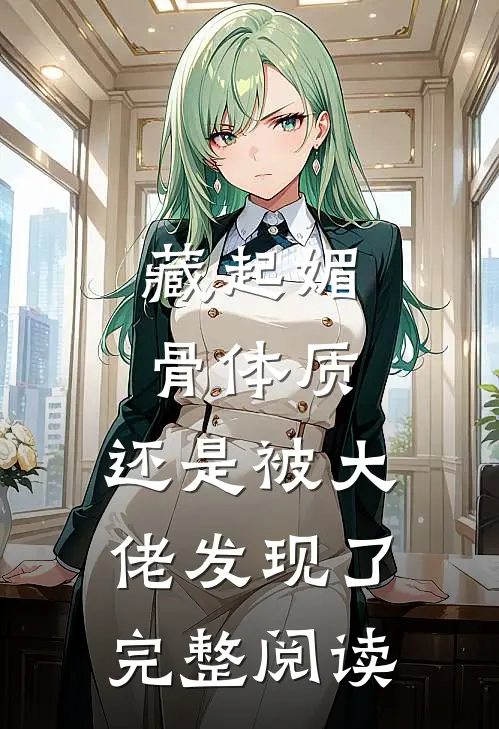 藏起媚骨体质，还是被大佬发现了完整阅读
