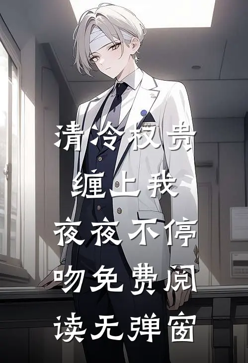 清冷权贵缠上我，夜夜不停吻免费阅读无弹窗