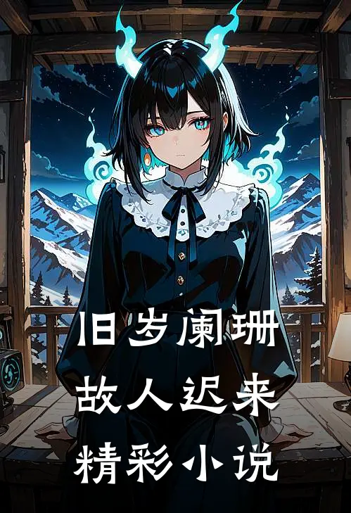 旧岁阑珊，故人迟来精彩小说