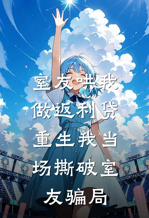 室友哄我做返利贷，重生我当场撕破室友骗局