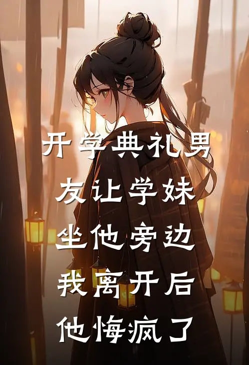 开学典礼男友让学妹坐他旁边，我离开后他悔疯了